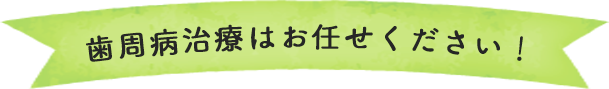 歯周病治療はお任せください！